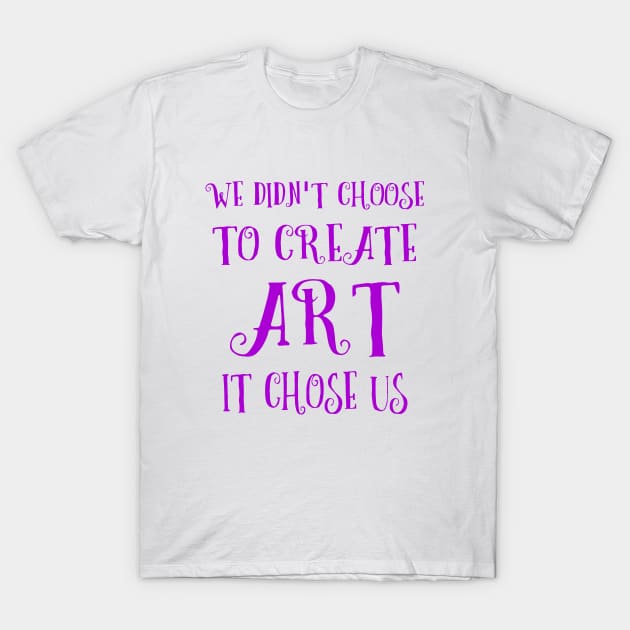 We didn't choose to create art - it chose us | Artist sayings T-Shirt by FlyingWhale369